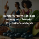 Transform Your Weight Loss Journey with Powerful Vegetarian Superfoods