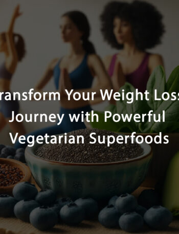 Transform Your Weight Loss Journey with Powerful Vegetarian Superfoods