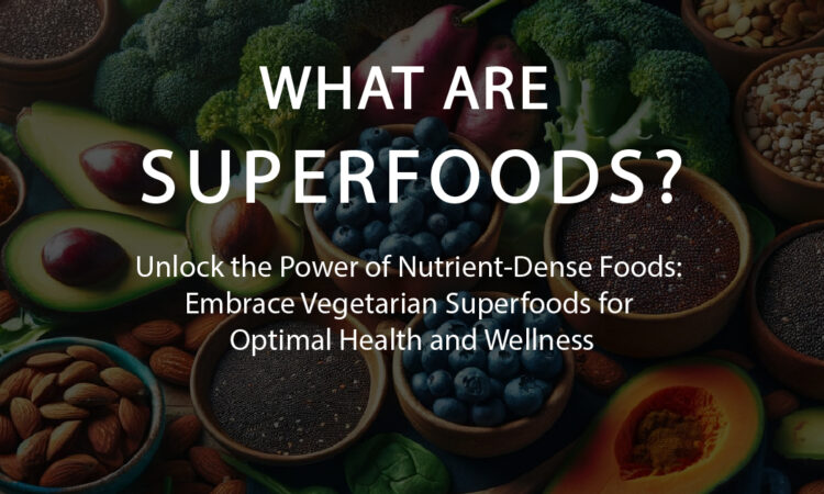 What are superfoods? Unlock the Power of Nutrient-Dense Foods: Embrace Vegetarian Superfoods for Optimal Health and Wellness