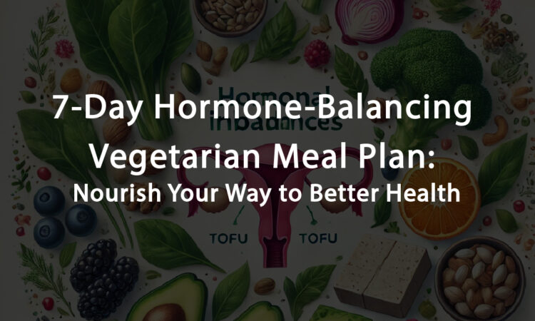 7-Day Vegetarian Diet Plan for Hormonal Balance