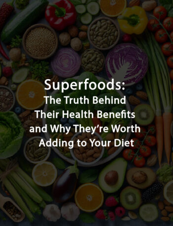 Superfoods: The Truth Behind Their Health Benefits and Why They’re Worth Adding to Your Diet