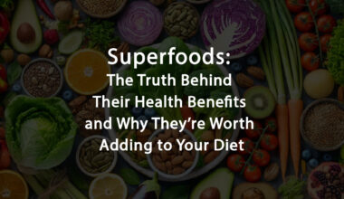 Superfoods: The Truth Behind Their Health Benefits and Why They’re Worth Adding to Your Diet